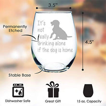 Load image into Gallery viewer, Dog Wine Glass - It&#39;s not really drinking alone if the dog is home stemless wine glass, 15 oz. Perfect Dog Lover Gift for him or her (dog) - Laser Engraved
